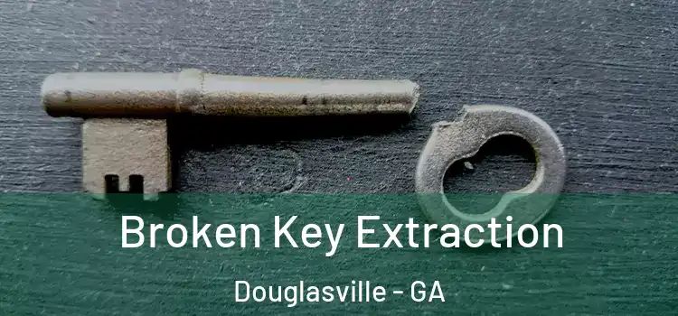 Broken Key Extraction Douglasville - GA